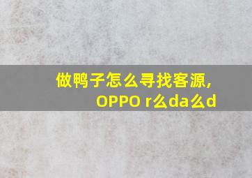 做鸭子怎么寻找客源,OPPO r么da么d